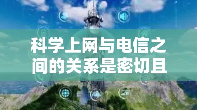 科学上网与电信之间的关系是密切且重要的，它们共同构成了现代科学和信息交流的网络基础。以下是科学上网与电信之间的具体关系和联系