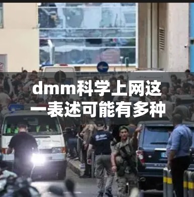 dmm科学上网这一表述可能有多种解释，具体含义取决于上下文。以下是一些可能的解释和建议