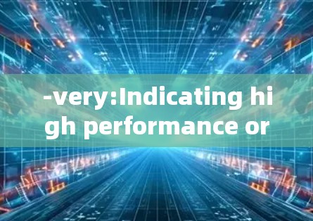 -very:Indicating high performance or energy consumption.