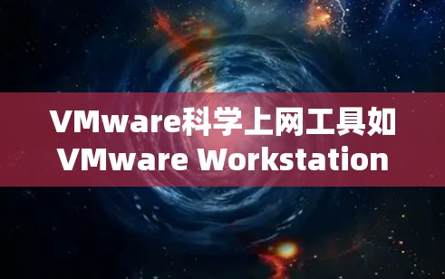 VMware科学上网工具如VMware Workstation、Workbench、Workbench Server等，帮助构建、运行和管理虚拟环境。以下是这些工具的详细介绍和使用方法