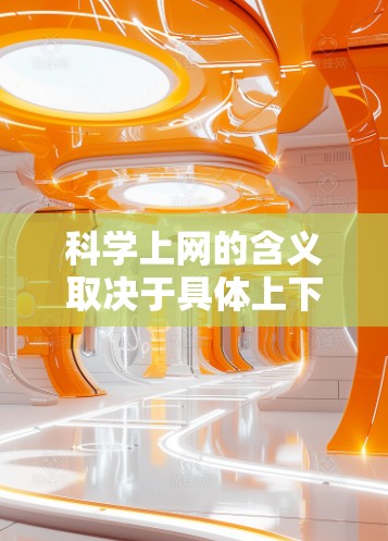 科学上网的含义取决于具体上下文，可能指以下几种情况