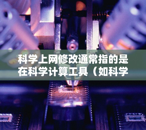 科学上网修改通常指的是在科学计算工具（如科学计算器、编程语言、或者在线科学计算器）中进行修改和计算。以下是一些可能的指导