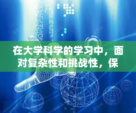 在大学科学的学习中，面对复杂性和挑战性，保持耐心和坚持是关键。以下是逐步的学习计划和建议