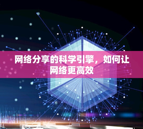 网络分享的科学引擎，如何让网络更高效