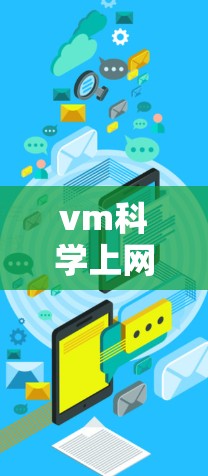 vm科学上网可能是一个打字错误或拼写错误，可能是指虚拟机科学上网或科学计算中使用虚拟机进行上网操作。以下是一些可能的解释和步骤