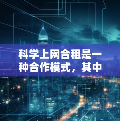 科学上网合租是一种合作模式，其中用户与公司共同购买科学计算服务器，共享资源，以节省资金并满足科学计算需求。以下是详细的步骤和注意事项