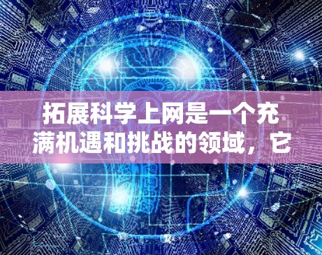 拓展科学上网是一个充满机遇和挑战的领域，它可以帮助你获取知识、解决问题并提升专业能力。以下是一些拓展科学上网的方法和资源，帮助你充分利用在线学习和研究