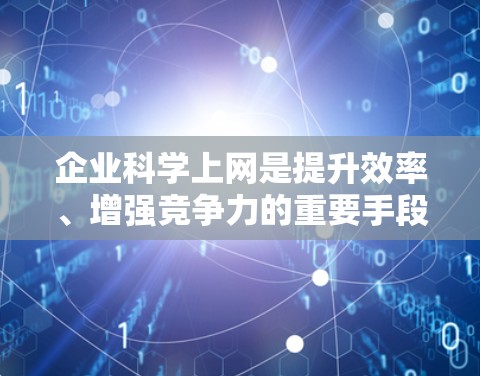 企业科学上网是提升效率、增强竞争力的重要手段。以下是一些科学上网的建议和方法