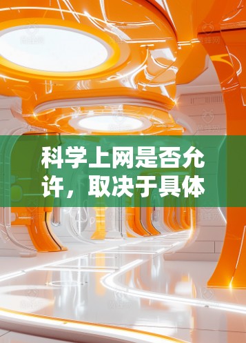 科学上网是否允许，取决于具体的应用场景和使用目的。以下是对科学上网的详细分析