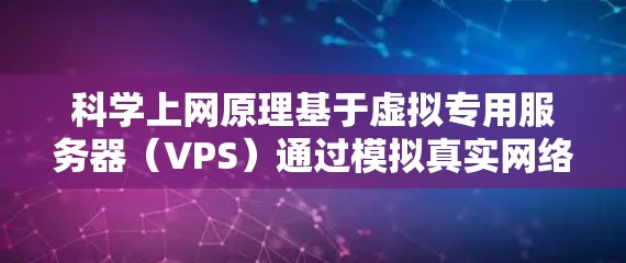 科学上网原理基于虚拟专用服务器（VPS）通过模拟真实网络环境，旨在优化网络性能和应用部署。以下是科学上网原理的详细解释