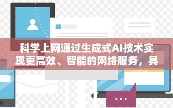 科学上网通过生成式AI技术实现更高效、智能的网络服务，具体包括以下几个方面的应用