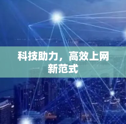 科技助力，高效上网新范式