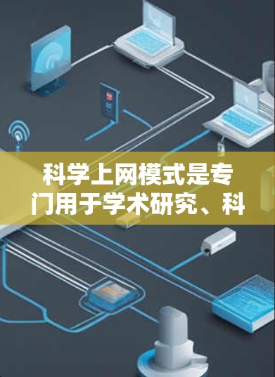 科学上网模式是专门用于学术研究、科学计算和专业交流的网络环境，其特点和类型多种多样。以下是对科学上网模式的详细分类