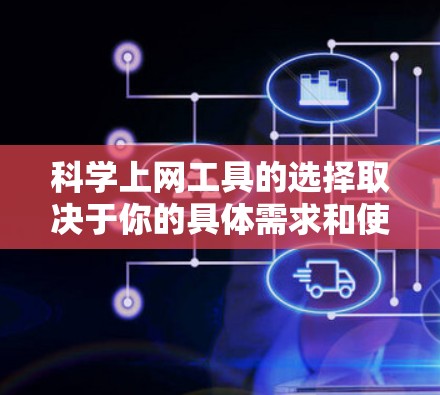 科学上网工具的选择取决于你的具体需求和使用场景。以下是一些适合不同情况的工具推荐