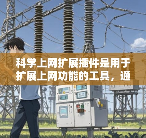 科学上网扩展插件是用于扩展上网功能的工具，通常涉及科学计算、网络访问或复杂操作。以下是对科学上网扩展插件的详细分析和建议