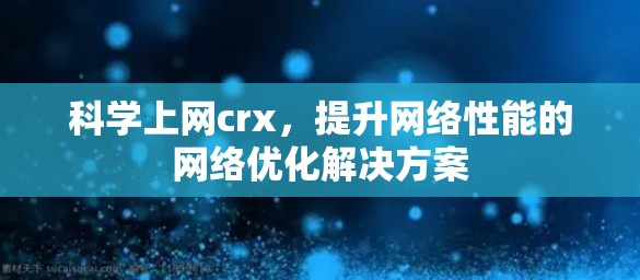 科学上网crx，提升网络性能的网络优化解决方案