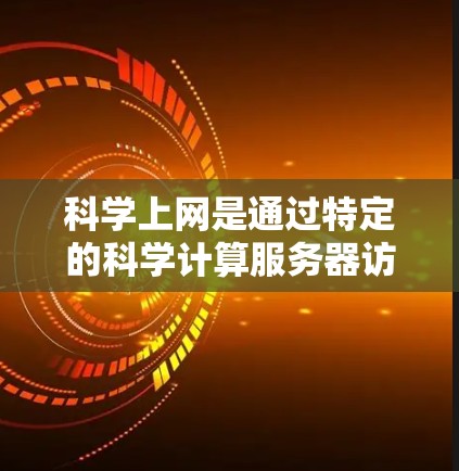 科学上网是通过特定的科学计算服务器访问科学软件的工具，旨在提供科学计算和数据分析的环境。以下是详细的步骤说明，帮助您顺利使用科学上网功能