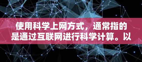 使用科学上网方式，通常指的是通过互联网进行科学计算。以下是一些常见的科学计算工具和方法，帮助您进行科学计算
