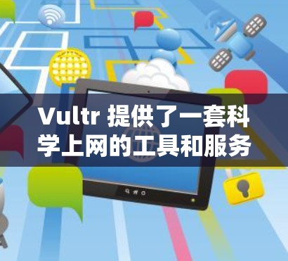 Vultr 提供了一套科学上网的工具和服务，帮助用户进行云存储、云安全、云服务等科学用途。以下是一些关于Vultr科学上网的教程和步骤