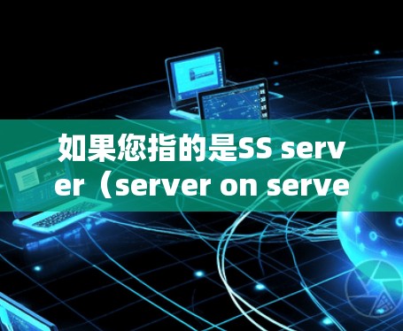 如果您指的是SS server（server on server）可能是指在特定环境下的服务器配置，如在容器化环境中运行的服务器，或者是某种特定的服务器服务。具体含义需要结合上下文进一步明确