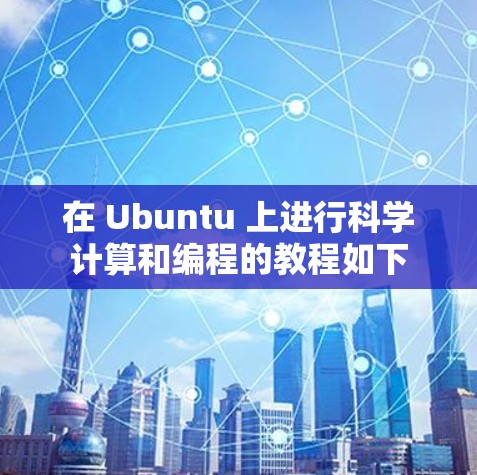 在 Ubuntu 上进行科学计算和编程的教程如下