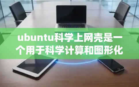 ubuntu科学上网壳是一个用于科学计算和图形化的交互式环境，类似于MATLAB或Python的工具。以下是它的主要功能、使用方式和优势