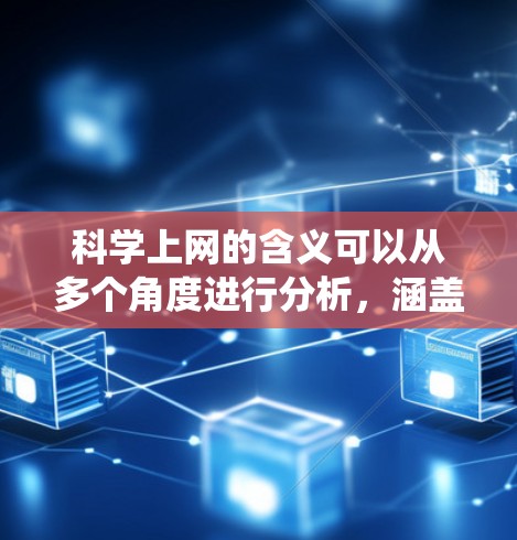 科学上网的含义可以从多个角度进行分析，涵盖了知识获取、教育、传播、研究和兴趣培养等多个方面。以下是对科学上网的系统性解释