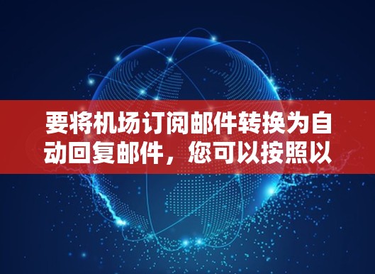 要将机场订阅邮件转换为自动回复邮件，您可以按照以下步骤操作