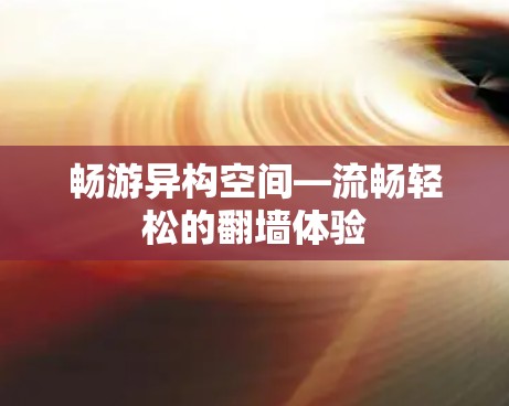 畅游异构空间—流畅轻松的翻墙体验