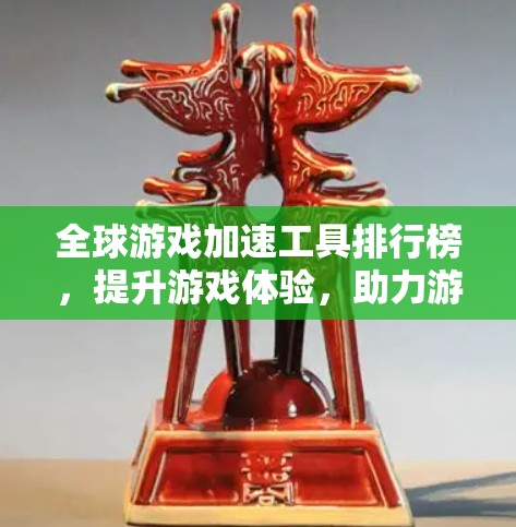 全球游戏加速工具排行榜，提升游戏体验，助力游戏行业发展