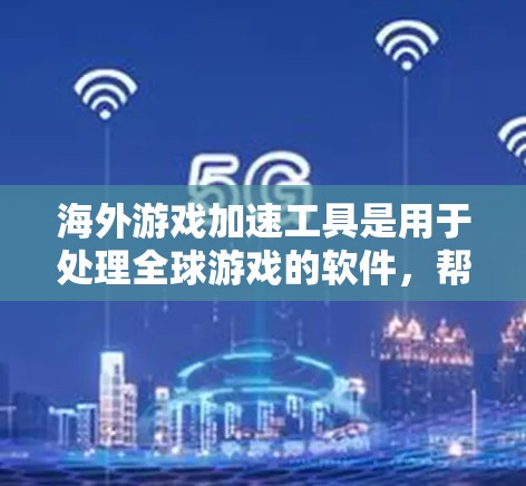海外游戏加速工具是用于处理全球游戏的软件，帮助本地计算机上的游戏在海外运行时正常。以下是详细介绍和推荐