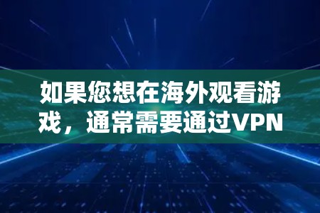 如果您想在海外观看游戏，通常需要通过VPN服务来实现。以下是关于如何在海外观看游戏的建议