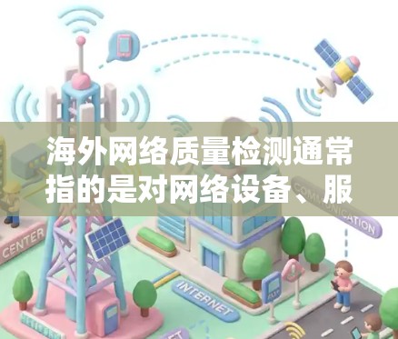 海外网络质量检测通常指的是对网络设备、服务或网络环境进行质量评估和检测。海外网络质量检测可能涉及以下几个方面