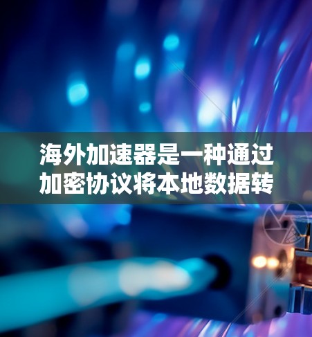 海外加速器是一种通过加密协议将本地数据转换成目标时区和时长的网络工具，广泛应用于跨时区的通信中。以下是对海外加速器连接方案的详细分析和建议