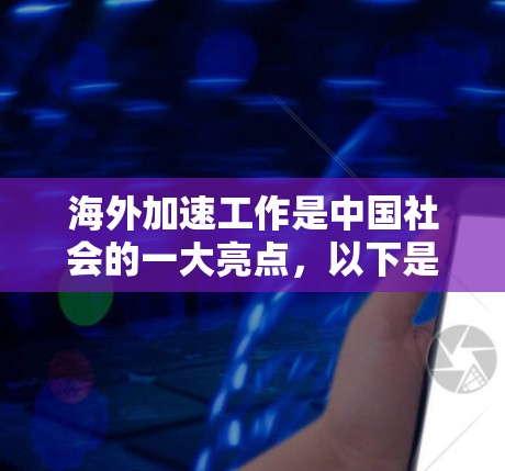 海外加速工作是中国社会的一大亮点，以下是对其主要特点和现状的详细分析