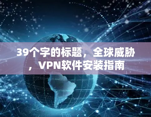 39个字的标题，全球威胁，VPN软件安装指南