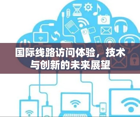 国际线路访问体验，技术与创新的未来展望