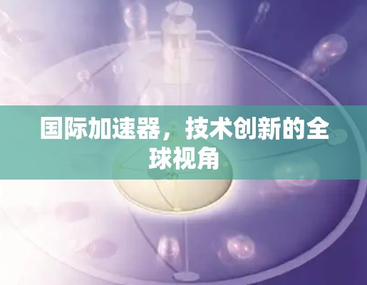 国际加速器，技术创新的全球视角