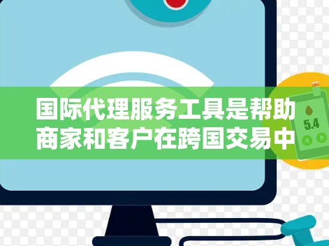 国际代理服务工具是帮助商家和客户在跨国交易中高效沟通和处理的关键工具。以下是这些工具的详细分类及其特点