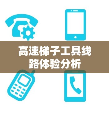 高速梯子工具线路体验分析