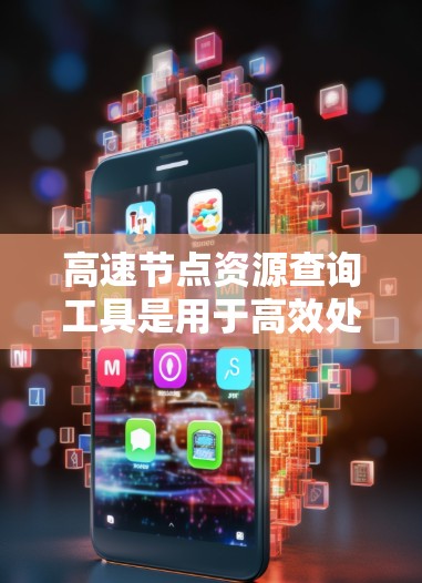 高速节点资源查询工具是用于高效处理大量数据和资源的网络节点，通过结合多种关键技术来提高性能和响应速度。以下是对该工具的详细介绍