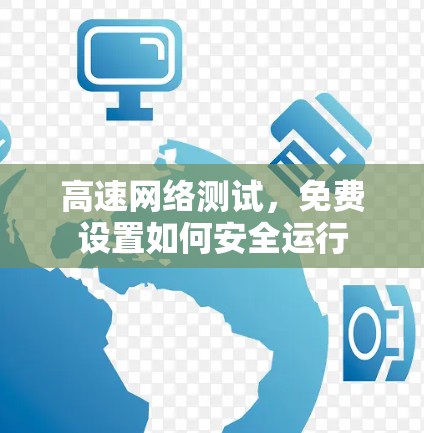 高速网络测试，免费设置如何安全运行