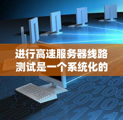进行高速服务器线路测试是一个系统化的过程，旨在确保服务器性能和数据传输速率。以下是一个有条理的步骤，帮助您进行高效且全面的测试