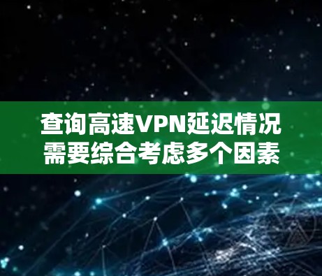 查询高速VPN延迟情况需要综合考虑多个因素，以确保准确和安全。以下是一步步的指南