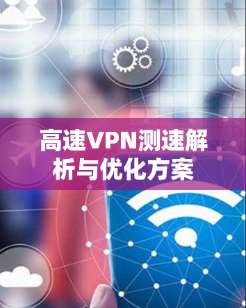 高速VPN测速解析与优化方案