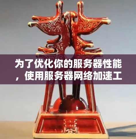 为了优化你的服务器性能，使用服务器网络加速工具是一个不错的选择。以下是一个分步骤的指南，帮助你更好地理解和使用这些工具