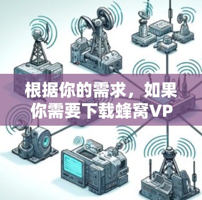 根据你的需求，如果你需要下载蜂窝VPN软件以下载特定视频资源，以下是一步步的建议