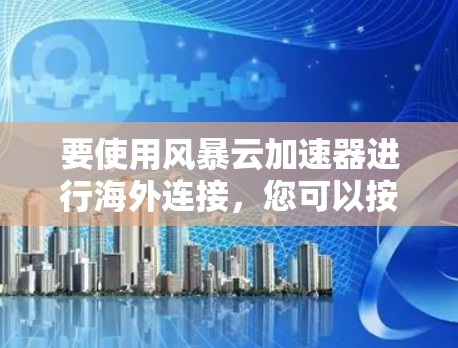 要使用风暴云加速器进行海外连接，您可以按照以下步骤操作