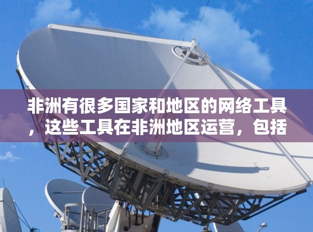 非洲有很多国家和地区的网络工具，这些工具在非洲地区运营，包括移动支付、互联网服务、网络安全、物联网设备、移动应用、数据处理等。以下是一些非洲地区常见的网络工具