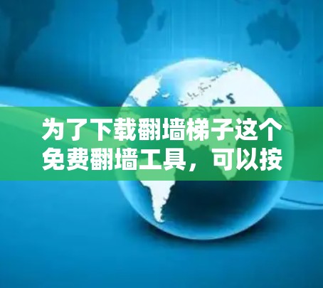 为了下载翻墙梯子这个免费翻墙工具，可以按照以下步骤操作